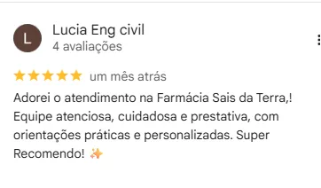 Avaliação 5 estrelas de Lucia Eng civil no Google: "Adorei o atendimento na Farmácia Sais da Terra! Equipe atenciosa, cuidadosa e prestativa, com orientações práticas e personalizadas. Super recomendo!"